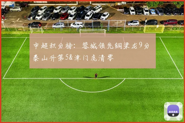 中超积分榜：蓉城领先铜梁龙9分 泰山升第5&津门虎清零