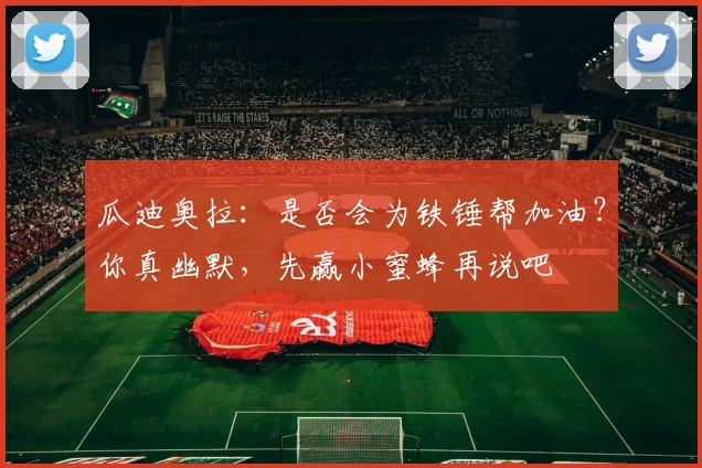 瓜迪奥拉：是否会为铁锤帮加油？你真幽默，先赢小蜜蜂再说吧